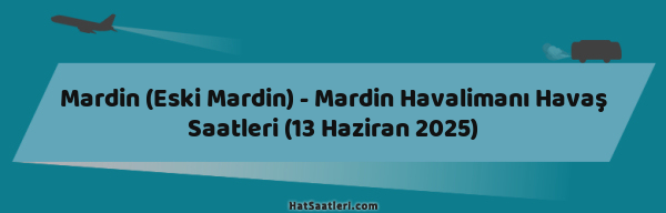 Mardin (Eski Mardin) - Mardin Havalimanı Havaş Saatleri (13 Haziran 2025)